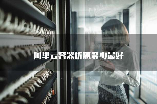 阿里云容器优惠多少最好