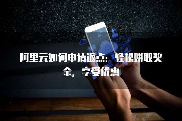 阿里云如何申请返点:轻松赚取奖金,享受优惠