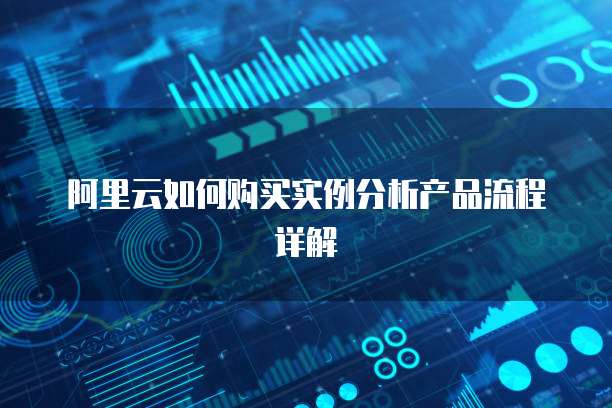 阿里云如何购买实例分析产品流程详解