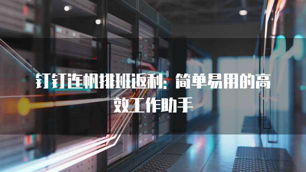 钉钉连帆排班返利: 简单易用的高效工作助手