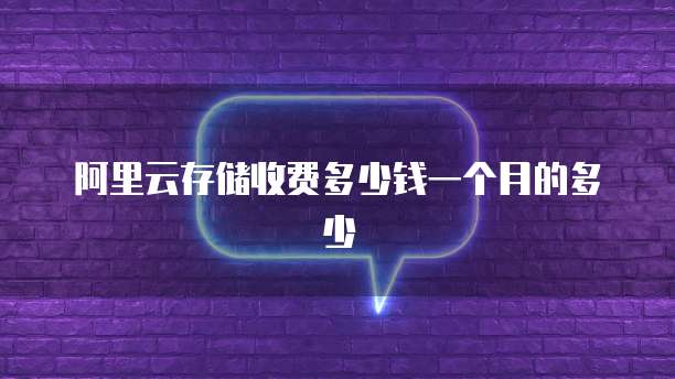 阿里云存储收费多少钱一个月的多少