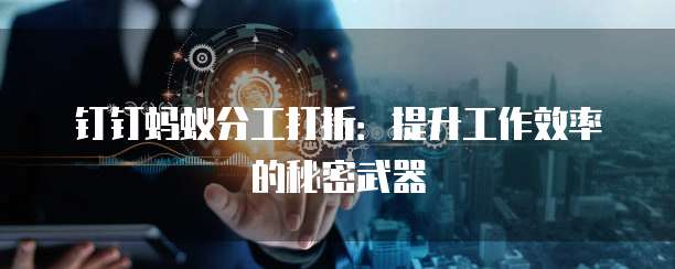 钉钉蚂蚁分工打折:提升工作效率的秘密武器