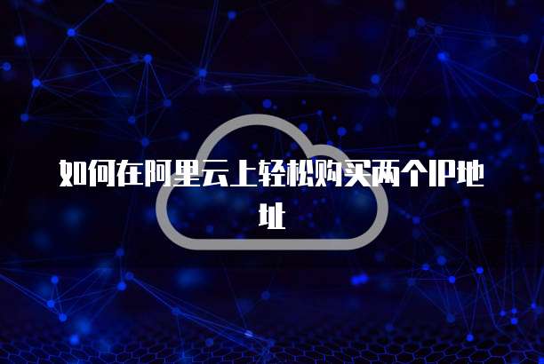 如何在阿里云上轻松购买两个IP地址