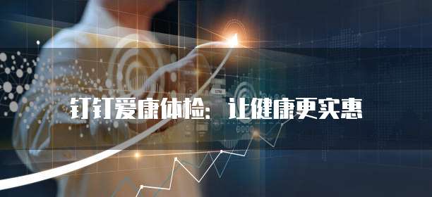 钉钉爱康体检:让健康更实惠