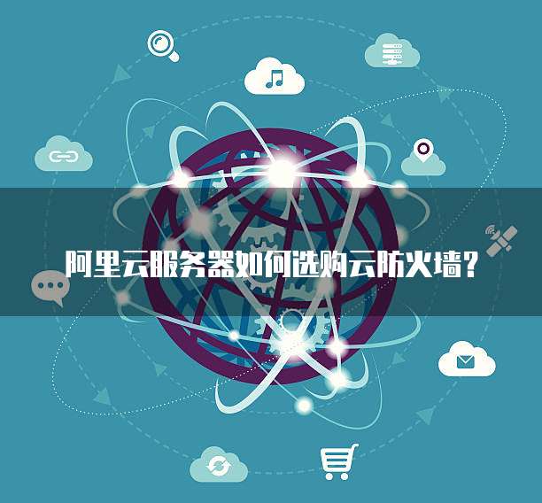 阿里云服务器如何选购云防火墙?