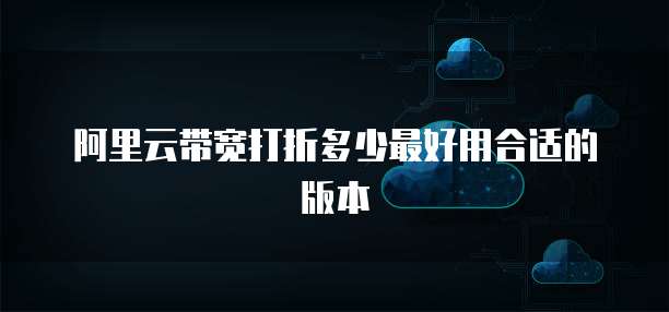 阿里云带宽打折多少最好用合适的版本