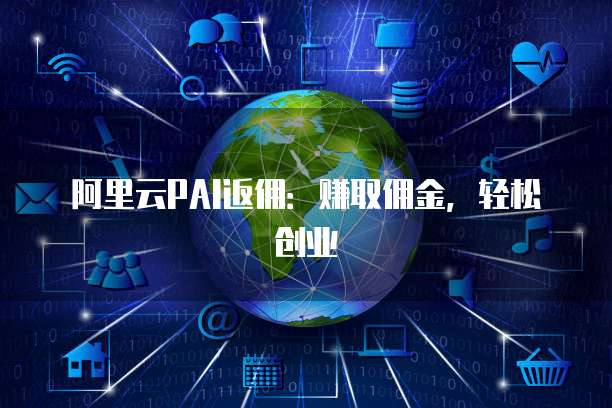 阿里云PAI返佣：赚取佣金，轻松创业