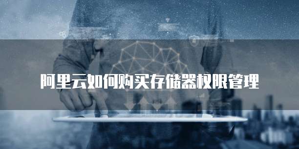 阿里云如何购买存储器权限管理