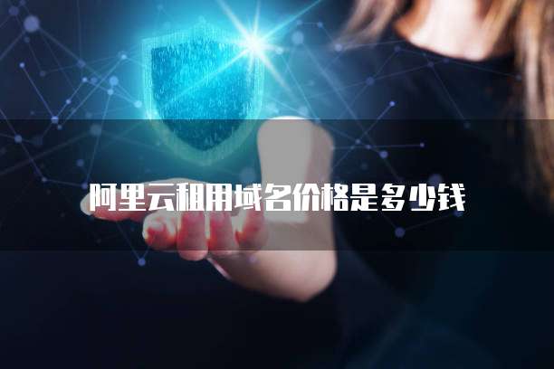 阿里云租用域名价格是多少钱