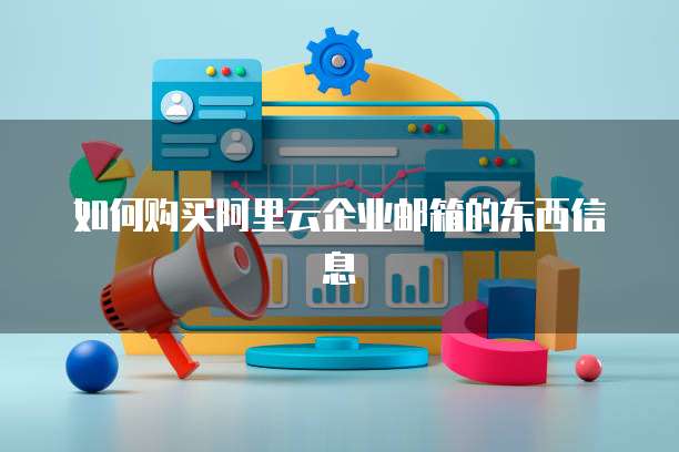 如何购买阿里云企业邮箱的东西信息