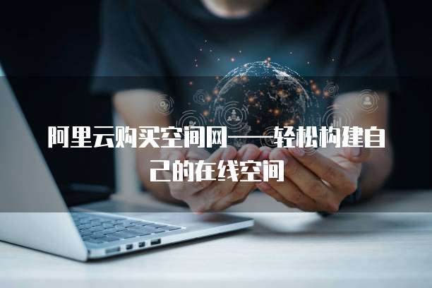 阿里云购买空间网——轻松构建自己的在线空间