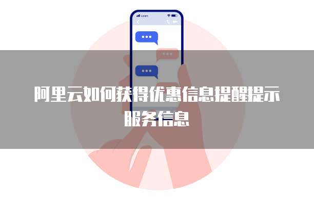 阿里云如何获得优惠信息提醒提示服务信息