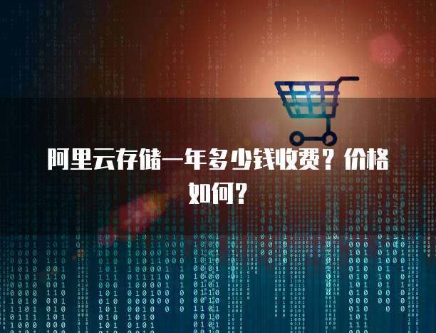 阿里云存储一年多少钱收费?价格如何?