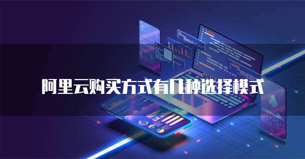 阿里云购买方式有几种选择模式