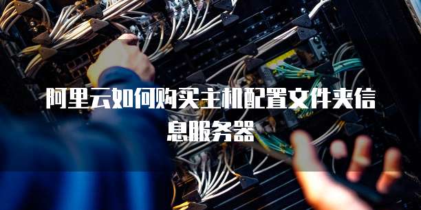 阿里云如何购买主机配置文件夹信息服务器