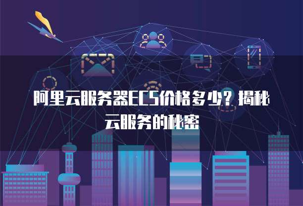 阿里云服务器ECS价格多少?揭秘云服务的秘密