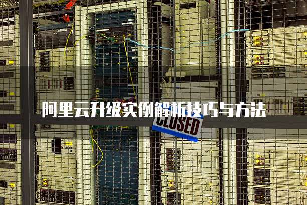 阿里云升级实例解析技巧与方法