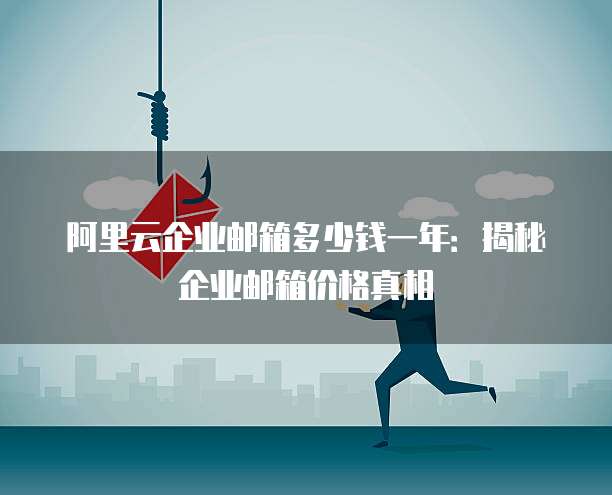 阿里云企业邮箱多少钱一年:揭秘企业邮箱价格真相