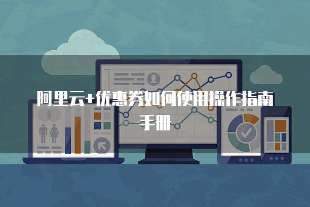 阿里云+优惠券如何使用操作指南手册