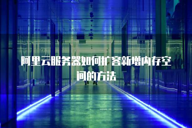 阿里云服务器如何扩容新增内存空间的方法