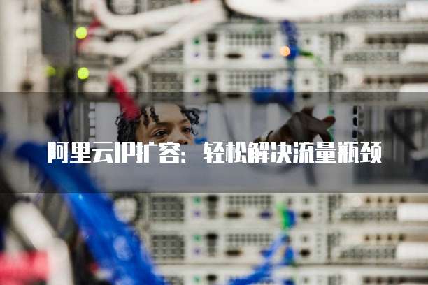 阿里云IP扩容:轻松解决流量瓶颈
