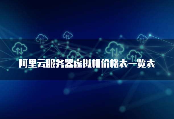 阿里云服务器虚拟机价格表一览表