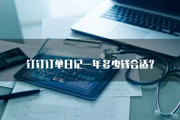 钉钉订单日记一年多少钱合适?