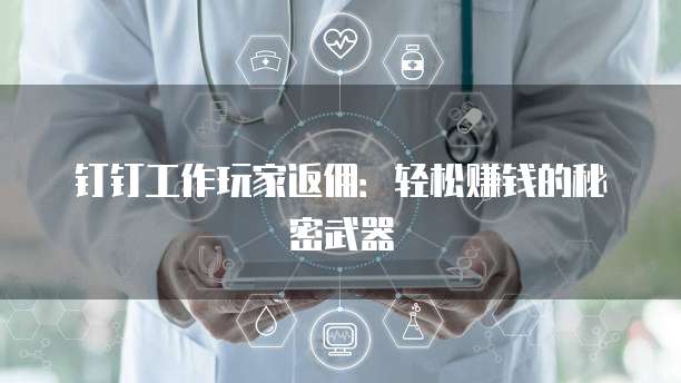 钉钉工作玩家返佣:轻松赚钱的秘密武器