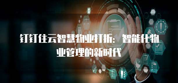 钉钉住云智慧物业打折：智能化物业管理的新时代