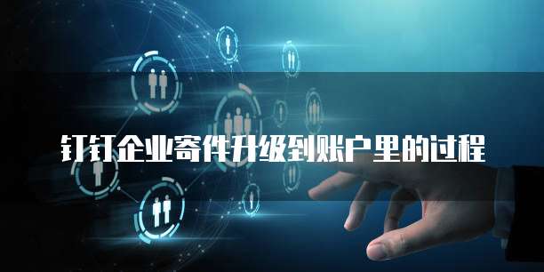 钉钉企业寄件升级到账户里的过程