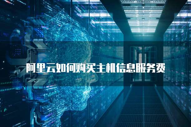 阿里云如何购买主机信息服务费