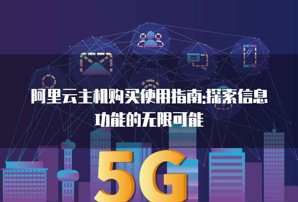 阿里云主机购买使用指南:探索信息功能的无限可能