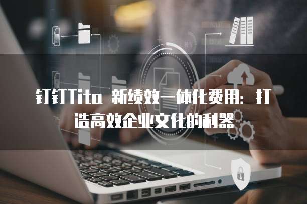 钉钉Tita 新绩效一体化费用:打造高效企业文化的利器