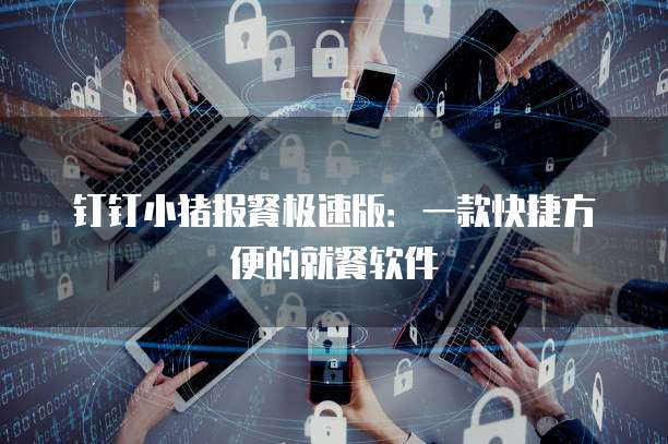 钉钉小猪报餐极速版:一款快捷方便的就餐软件