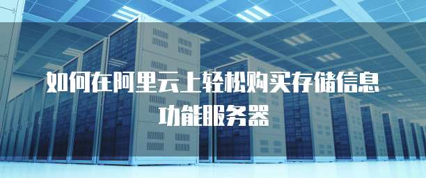 如何在阿里云上轻松购买存储信息功能服务器