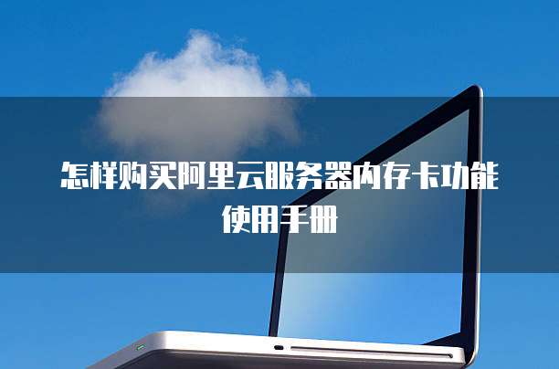 怎样购买阿里云服务器内存卡功能使用手册