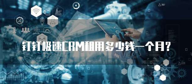 钉钉极速CRM租用多少钱一个月?