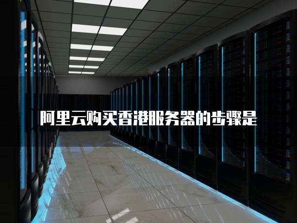 阿里云购买香港服务器的步骤是