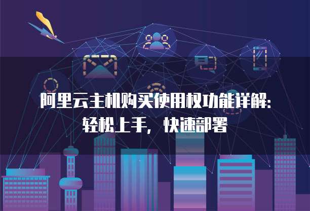 阿里云主机购买使用权功能详解:轻松上手,快速部署