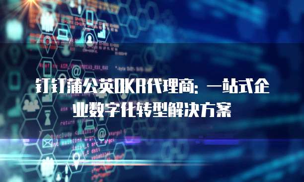 钉钉蒲公英OKR代理商: 一站式企业数字化转型解决方案