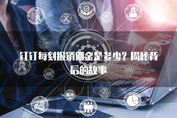 钉钉每刻报销佣金是多少?揭秘背后的故事