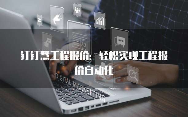 钉钉慧工程报价:轻松实现工程报价自动化