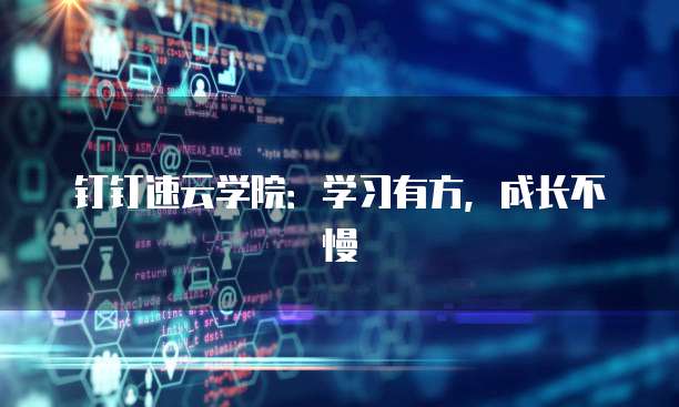 钉钉速云学院：学习有方，成长不慢