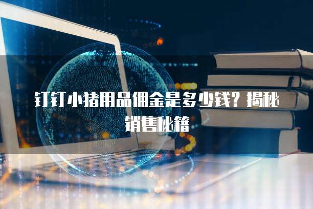 钉钉小猪用品佣金是多少钱?揭秘销售秘籍