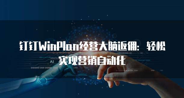 钉钉WinPlan经营大脑返佣：轻松实现营销自动化