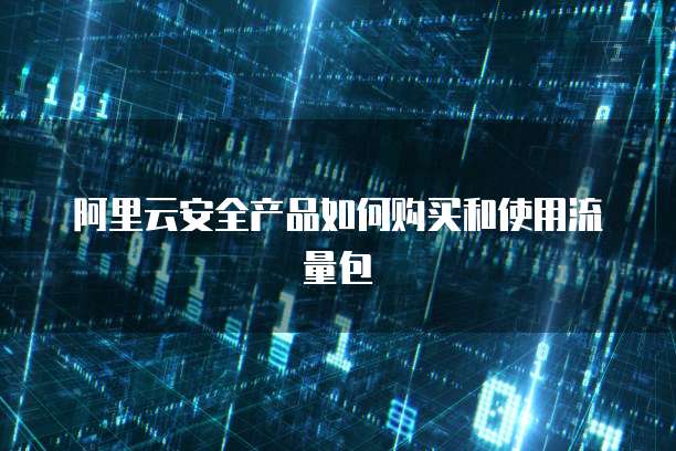 阿里云安全产品如何购买和使用流量包