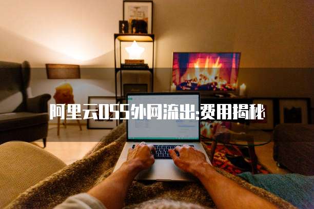 阿里云OSS外网流出:费用揭秘