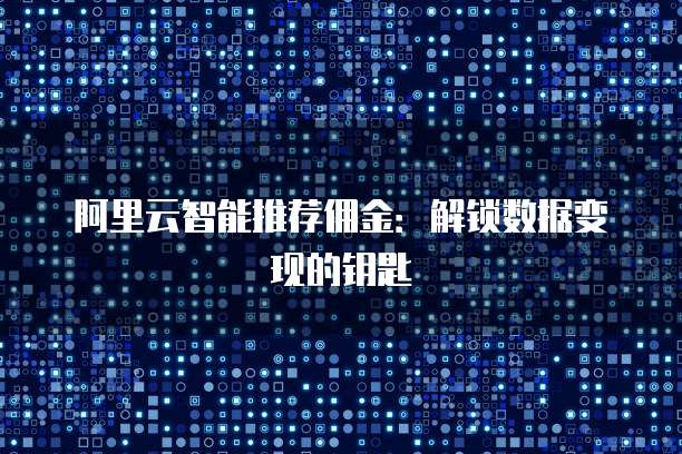 阿里云智能推荐佣金:解锁数据变现的钥匙