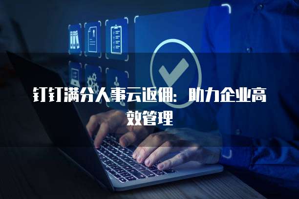 钉钉满分人事云返佣:助力企业高效管理