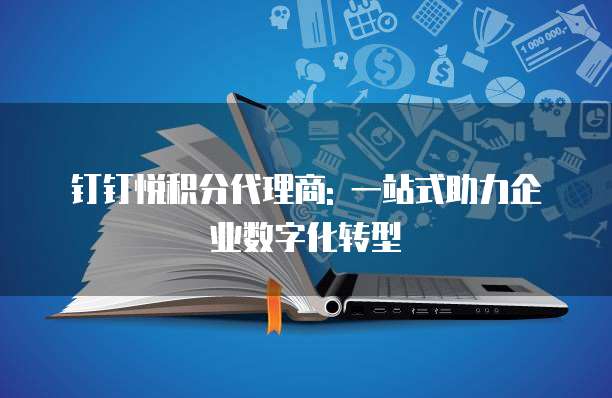 钉钉悦积分代理商: 一站式助力企业数字化转型